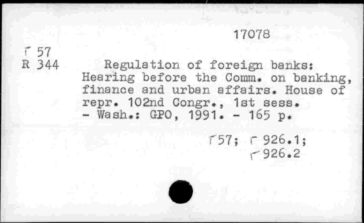 ﻿17078
f 57 R 344
Regulation of foreign banks: Hearing before the Comm, on banking, finance and urban affairs. House of repr. 102nd Congr., 1st sess.
- Wash.: GPO, 1991. - 165 p.
f57; r 926.1;
^926.2